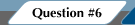 Question #6