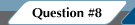 Question #8